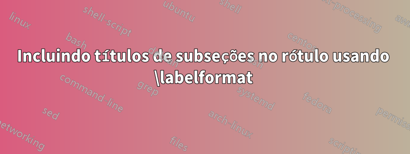 Incluindo títulos de subseções no rótulo usando \labelformat