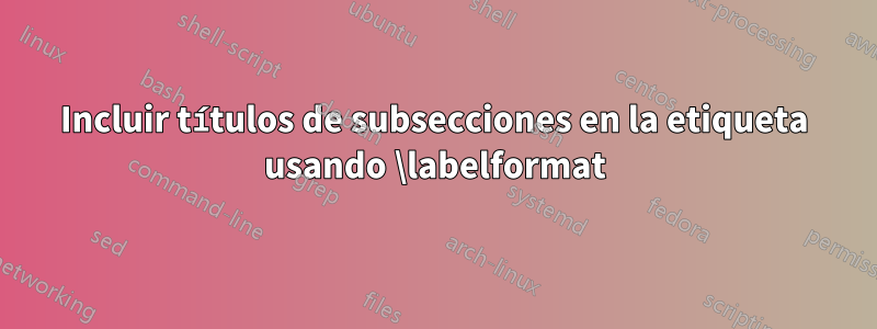 Incluir títulos de subsecciones en la etiqueta usando \labelformat