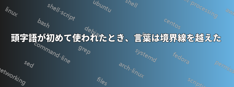 頭字語が初めて使われたとき、言葉は境界線を越えた