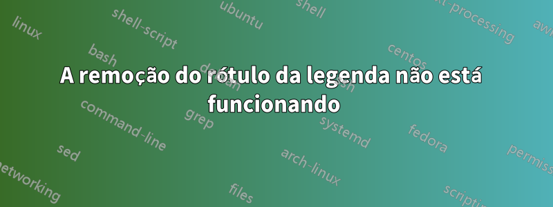 A remoção do rótulo da legenda não está funcionando