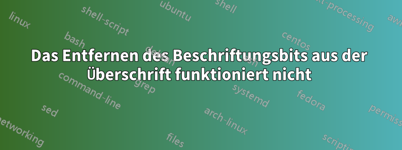 Das Entfernen des Beschriftungsbits aus der Überschrift funktioniert nicht