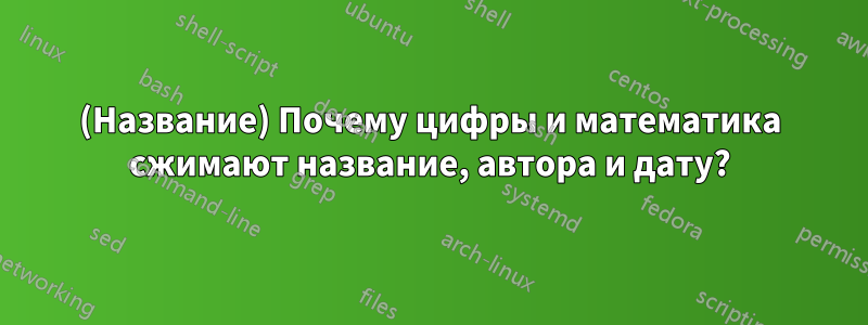 (Название) Почему цифры и математика сжимают название, автора и дату?