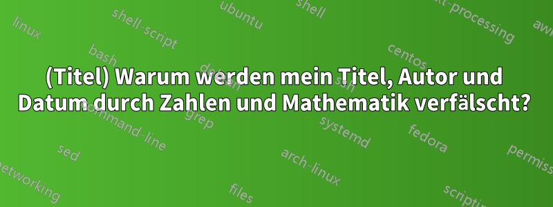 (Titel) Warum werden mein Titel, Autor und Datum durch Zahlen und Mathematik verfälscht?