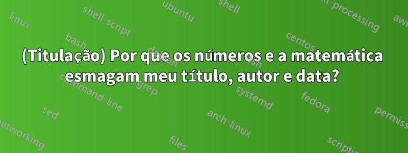 (Titulação) Por que os números e a matemática esmagam meu título, autor e data?