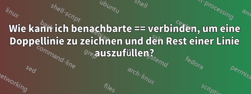 Wie kann ich benachbarte == verbinden, um eine Doppellinie zu zeichnen und den Rest einer Linie auszufüllen?