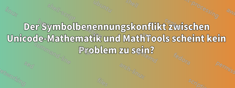 Der Symbolbenennungskonflikt zwischen Unicode-Mathematik und MathTools scheint kein Problem zu sein?