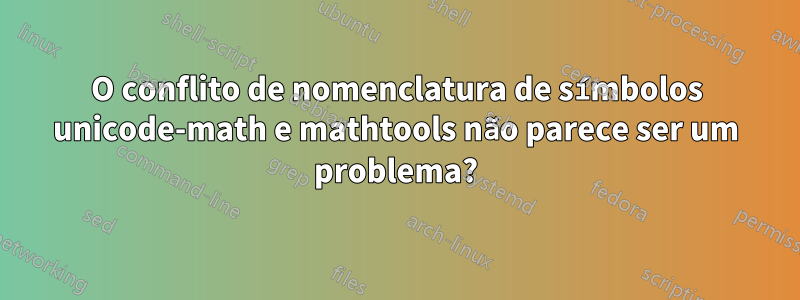 O conflito de nomenclatura de símbolos unicode-math e mathtools não parece ser um problema?