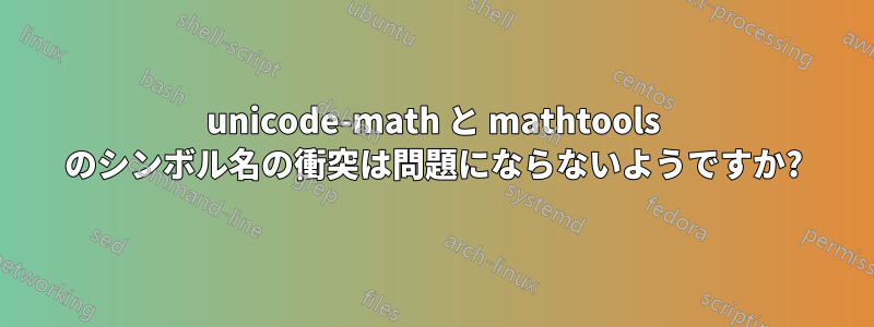 unicode-math と mathtools のシンボル名の衝突は問題にならないようですか?