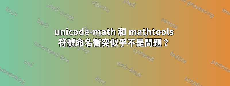 unicode-math 和 mathtools 符號命名衝突似乎不是問題？