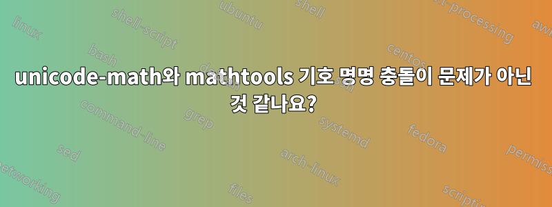 unicode-math와 mathtools 기호 명명 충돌이 문제가 아닌 것 같나요?