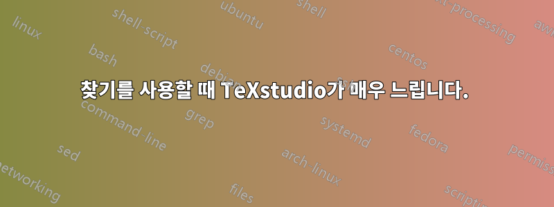 찾기를 사용할 때 TeXstudio가 매우 느립니다.