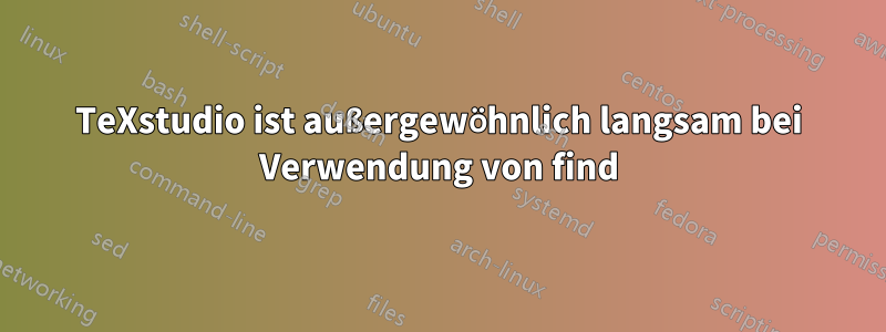 TeXstudio ist außergewöhnlich langsam bei Verwendung von find