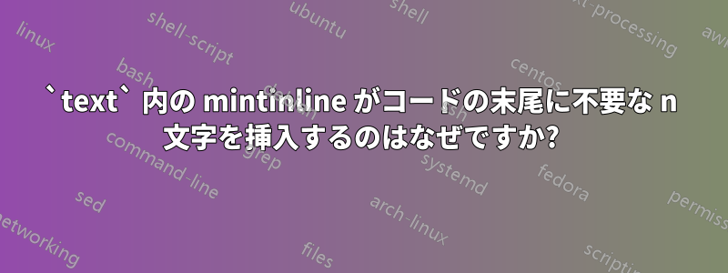 `text` 内の mintinline がコードの末尾に不要な n 文字を挿入するのはなぜですか?