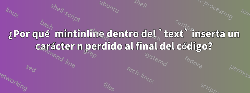 ¿Por qué mintinline dentro del `text` inserta un carácter n perdido al final del código?