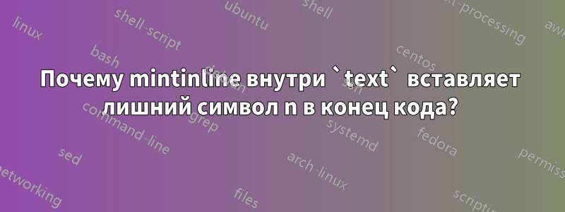 Почему mintinline внутри `text` вставляет лишний символ n в конец кода?