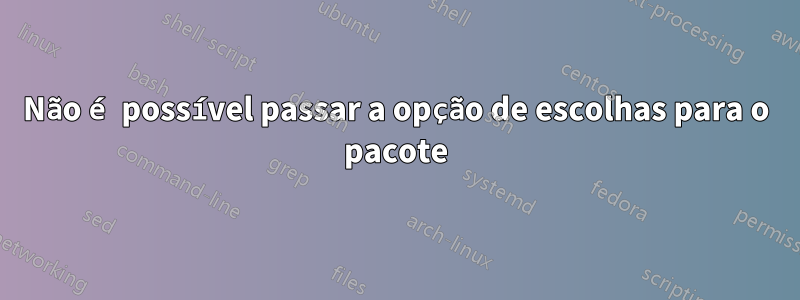 Não é possível passar a opção de escolhas para o pacote