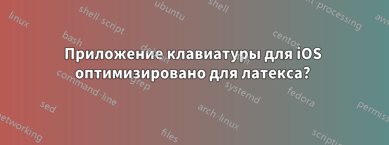 Приложение клавиатуры для iOS оптимизировано для латекса?