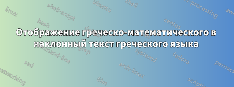 Отображение греческо-математического в наклонный текст греческого языка