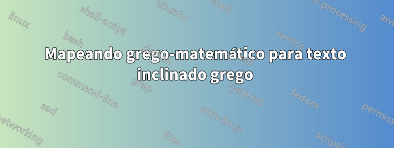 Mapeando grego-matemático para texto inclinado grego