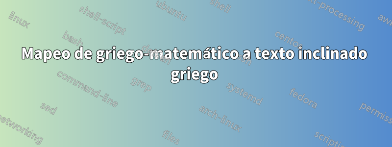 Mapeo de griego-matemático a texto inclinado griego