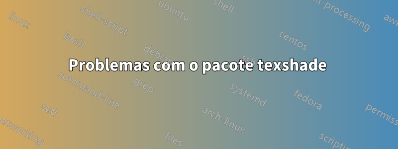 Problemas com o pacote texshade