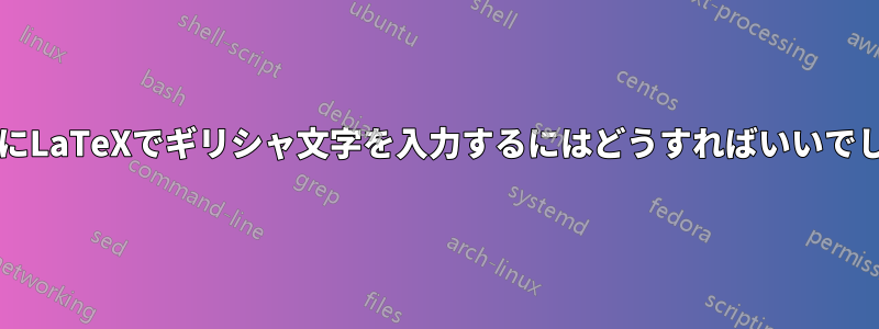 このようにLaTeXでギリシャ文字を入力するにはどうすればいいでしょうか?