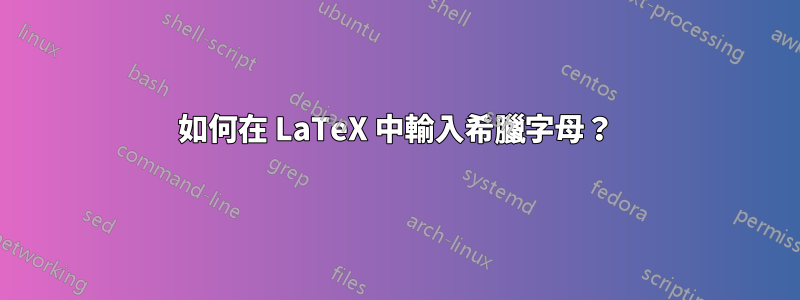 如何在 LaTeX 中輸入希臘字母？