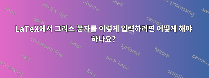 LaTeX에서 그리스 문자를 이렇게 입력하려면 어떻게 해야 하나요?