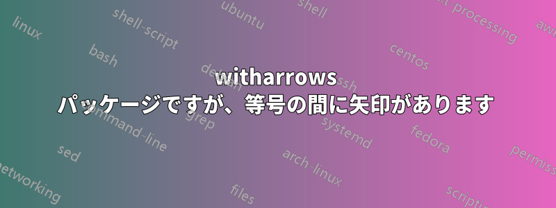 witharrows パッケージですが、等号の間に矢印があります