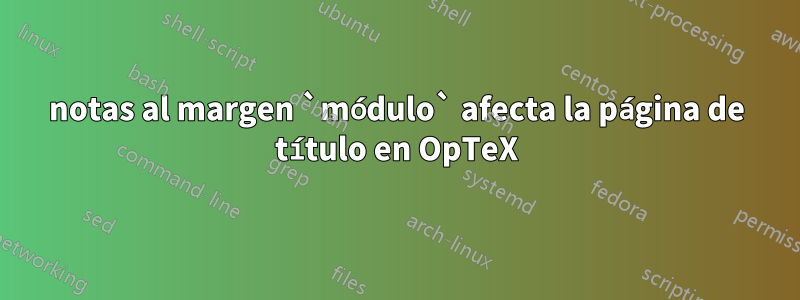 notas al margen `módulo` afecta la página de título en OpTeX