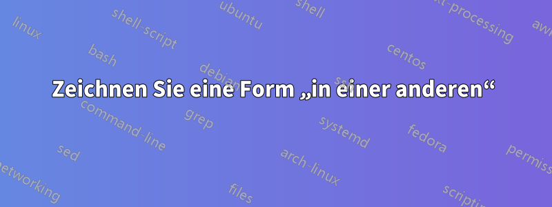 Zeichnen Sie eine Form „in einer anderen“