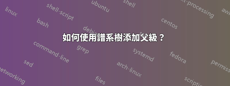 如何使用譜系樹添加父級？