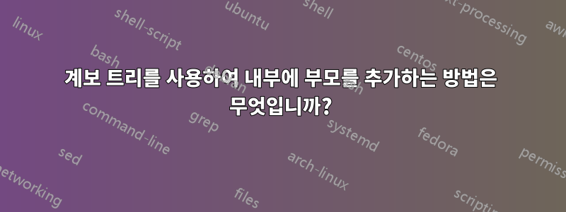 계보 트리를 사용하여 내부에 부모를 추가하는 방법은 무엇입니까?