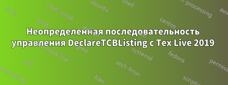 Неопределенная последовательность управления DeclareTCBListing с Tex Live 2019