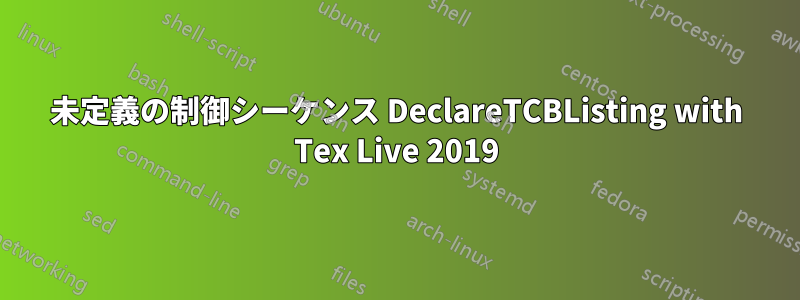 未定義の制御シーケンス DeclareTCBListing with Tex Live 2019