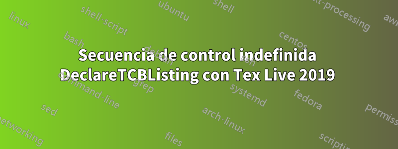 Secuencia de control indefinida DeclareTCBListing con Tex Live 2019