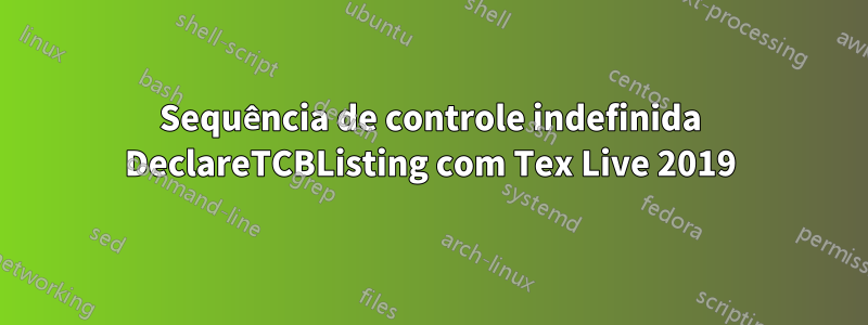 Sequência de controle indefinida DeclareTCBListing com Tex Live 2019