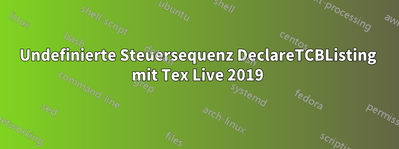 Undefinierte Steuersequenz DeclareTCBListing mit Tex Live 2019