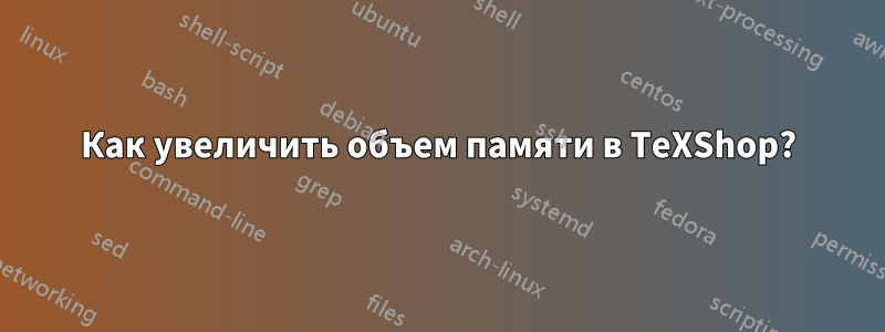 Как увеличить объем памяти в TeXShop?