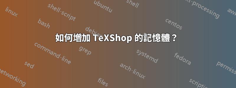 如何增加 TeXShop 的記憶體？