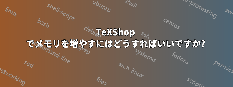 TeXShop でメモリを増やすにはどうすればいいですか?