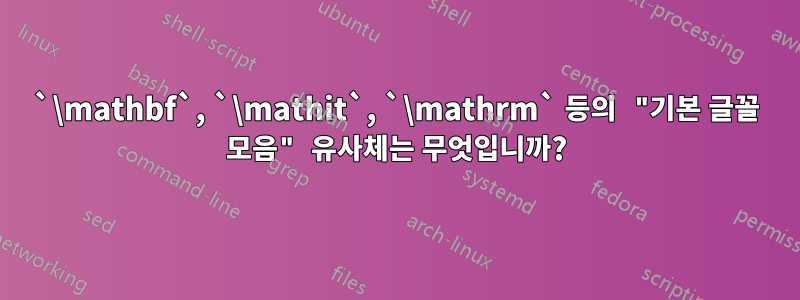 `\mathbf`, `\mathit`, `\mathrm` 등의 "기본 글꼴 모음" 유사체는 무엇입니까?