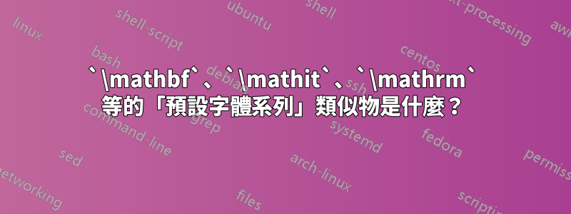 `\mathbf`、`\mathit`、`\mathrm` 等的「預設字體系列」類似物是什麼？