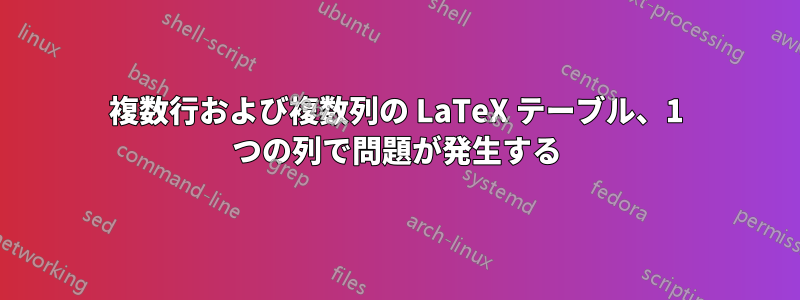 複数行および複数列の LaTeX テーブル、1 つの列で問題が発生する