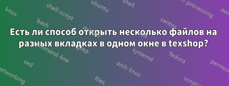 Есть ли способ открыть несколько файлов на разных вкладках в одном окне в texshop?