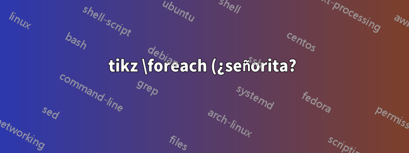 tikz \foreach (¿señorita?) comportándose