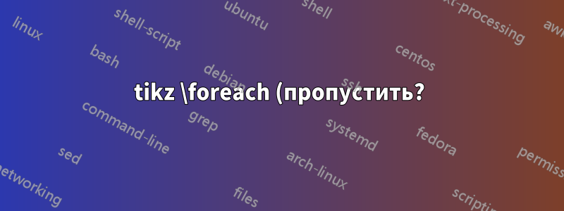 tikz \foreach (пропустить?) ведет себя