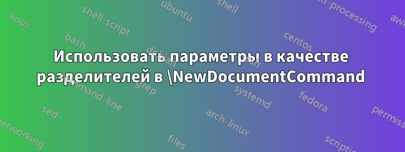 Использовать параметры в качестве разделителей в \NewDocumentCommand