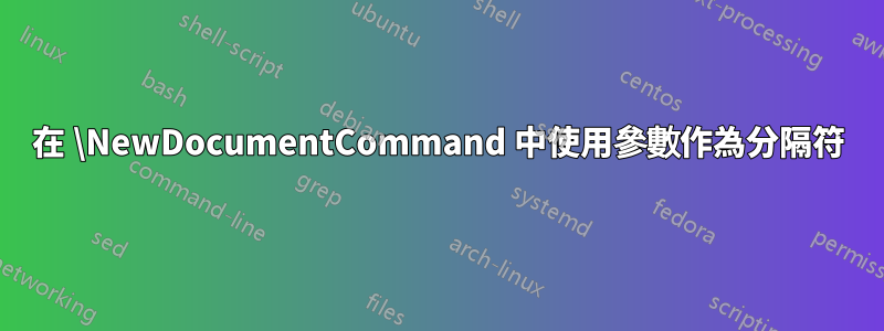 在 \NewDocumentCommand 中使用參數作為分隔符