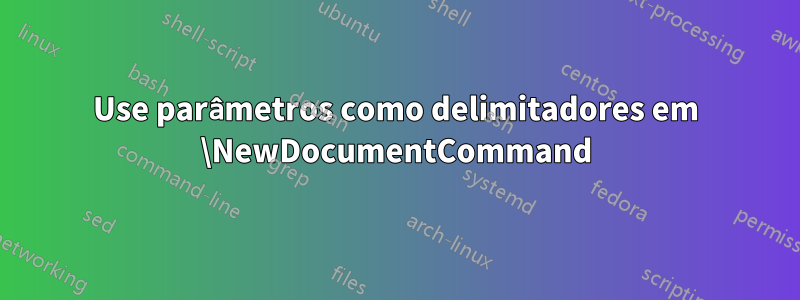 Use parâmetros como delimitadores em \NewDocumentCommand